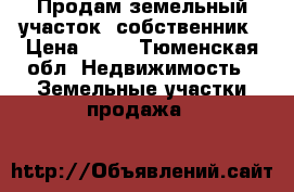 Продам земельный участок ,собственник › Цена ­ 25 - Тюменская обл. Недвижимость » Земельные участки продажа   